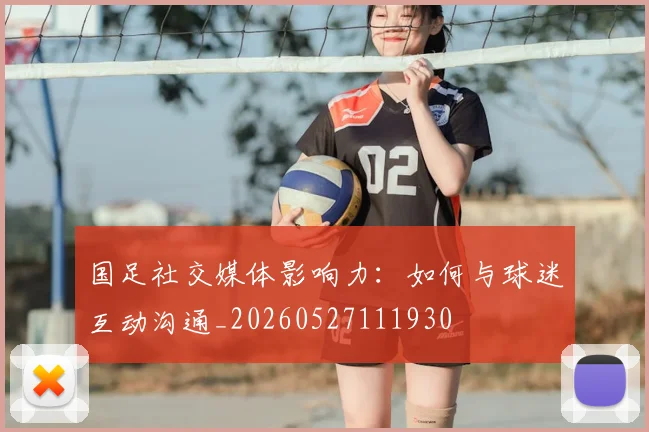 国足社交媒体影响力：如何与球迷互动沟通_20260527111930