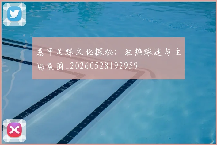 意甲足球文化探秘：狂热球迷与主场氛围_20260528192959