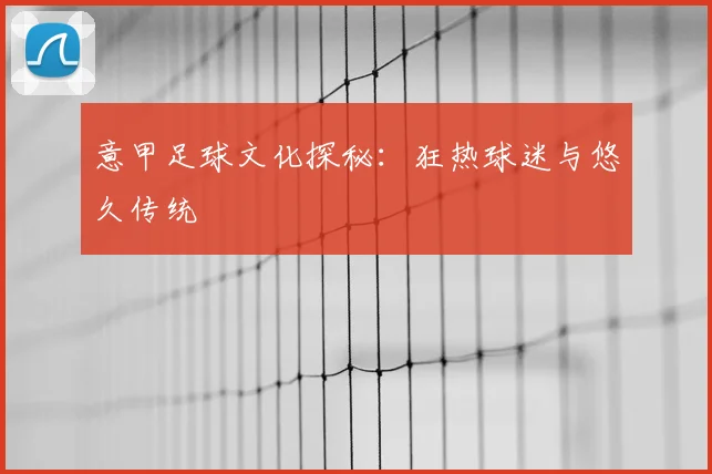 意甲足球文化探秘：狂热球迷与悠久传统