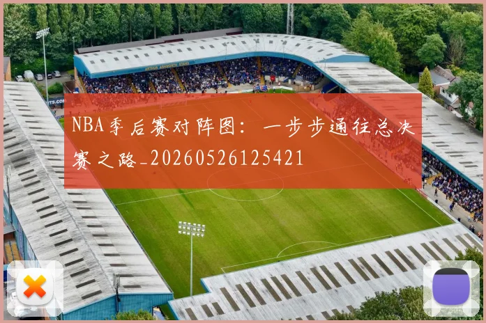 NBA季后赛对阵图：一步步通往总决赛之路_20260526125421