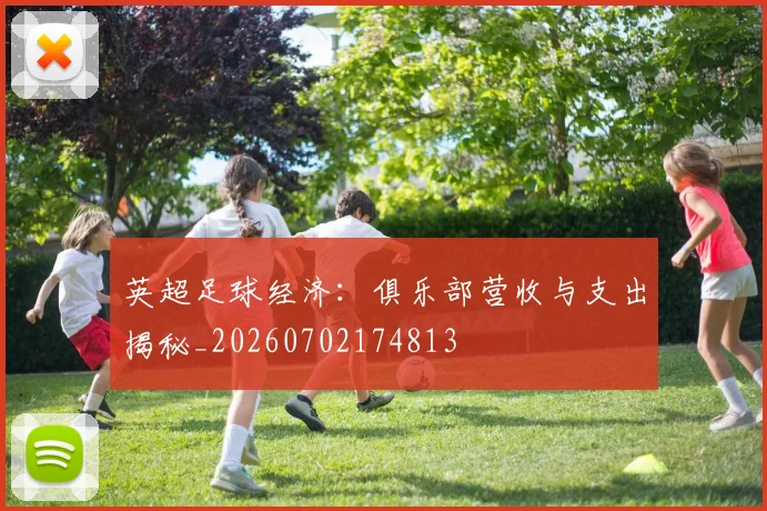 英超足球经济:俱乐部营收与支出揭秘_20260702174813