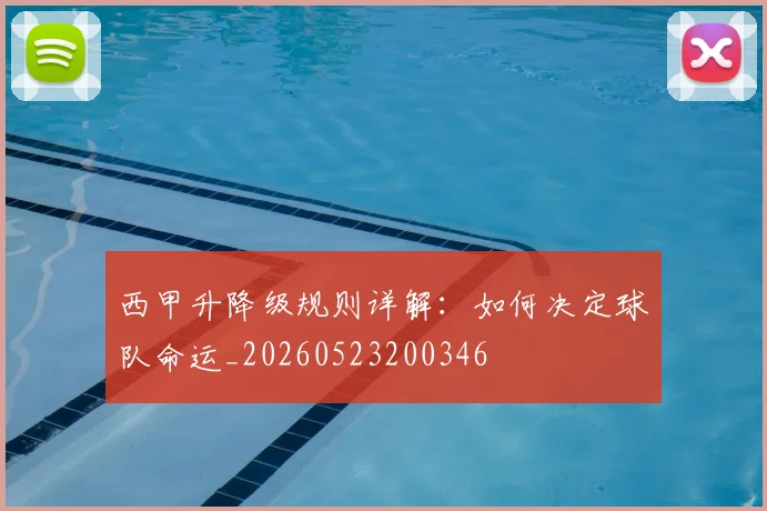 西甲升降级规则详解：如何决定球队命运_20260523200346