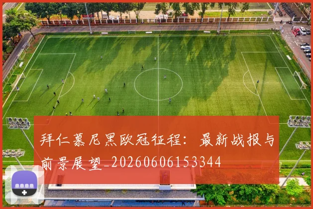 拜仁慕尼黑欧冠征程：最新战报与前景展望_20260606153344