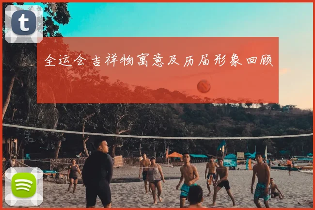 全运会吉祥物寓意及历届形象回顾