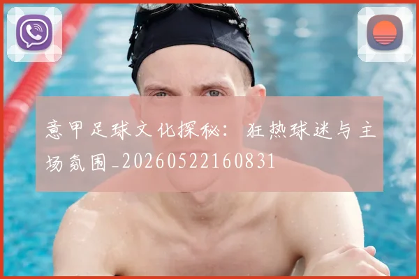 意甲足球文化探秘：狂热球迷与主场氛围_20260522160831