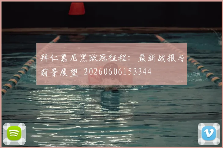 拜仁慕尼黑欧冠征程：最新战报与前景展望_20260606153344