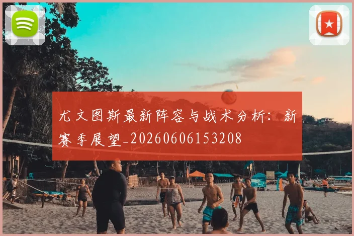 尤文图斯最新阵容与战术分析：新赛季展望_20260606153208