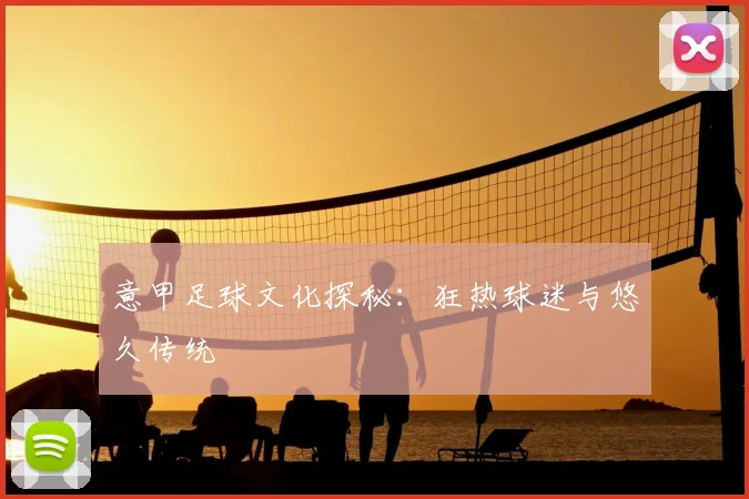 意甲足球文化探秘:狂热球迷与悠久传统