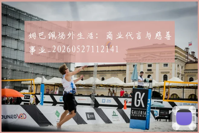 姆巴佩场外生活:商业代言与慈善事业_20260527112141