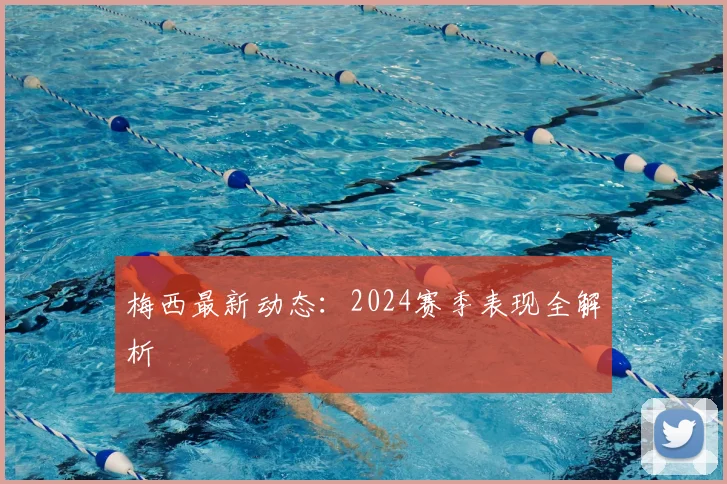 梅西最新动态:2024赛季表现全解析